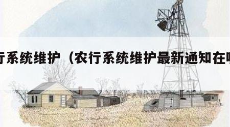 农行系统维护（农行系统维护最新通知在哪里看）