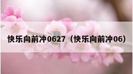 快乐向前冲0627（快乐向前冲06）
