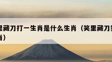笑里藏刀打一生肖是什么生肖（笑里藏刀猜一生肖）