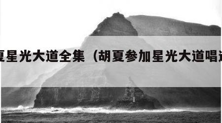 胡夏星光大道全集（胡夏参加星光大道唱过的歌）