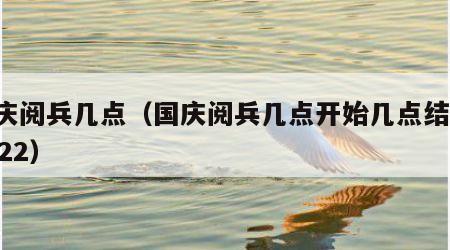 国庆阅兵几点（国庆阅兵几点开始几点结束 2022）