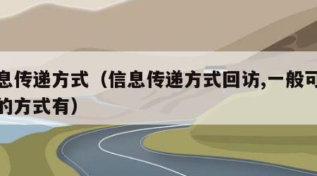 信息传递方式（信息传递方式回访,一般可采用的方式有）