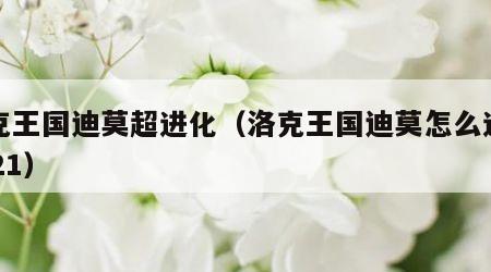 洛克王国迪莫超进化（洛克王国迪莫怎么进化2021）