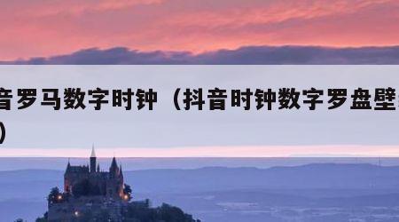 抖音罗马数字时钟（抖音时钟数字罗盘壁纸app）