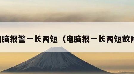 电脑报警一长两短（电脑报一长两短故障）