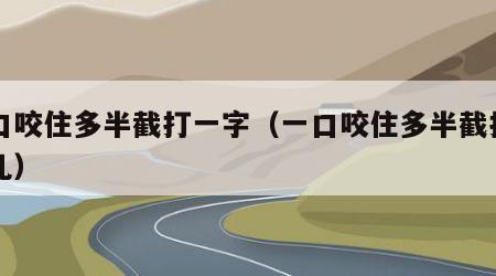 一口咬住多半截打一字（一口咬住多半截打一字儿）