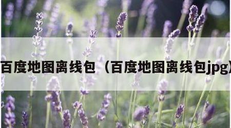 百度地图离线包（百度地图离线包jpg）