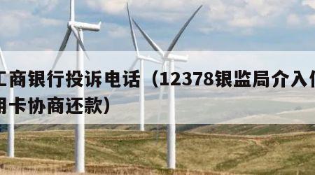 工商银行投诉电话（12378银监局介入信用卡协商还款）