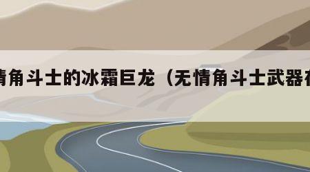 无情角斗士的冰霜巨龙（无情角斗士武器在哪换）
