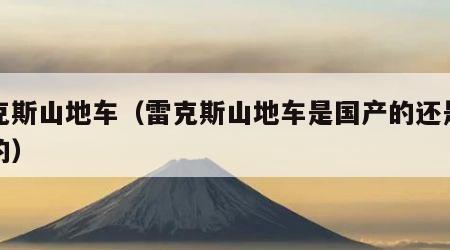 雷克斯山地车（雷克斯山地车是国产的还是进口的）