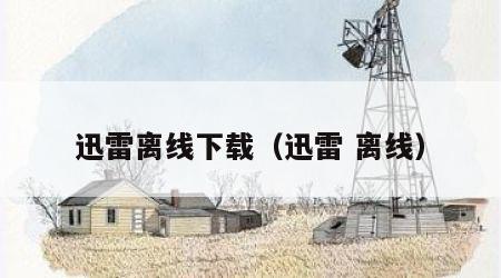 迅雷离线下载（迅雷 离线）