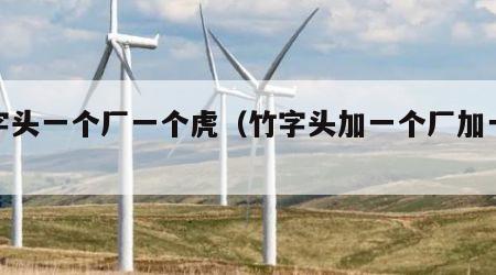 竹字头一个厂一个虎（竹字头加一个厂加一个虎）