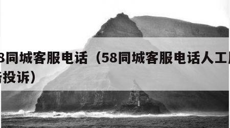 58同城客服电话（58同城客服电话人工服务投诉）