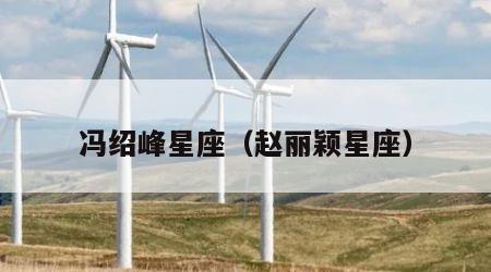 冯绍峰星座（赵丽颖星座）