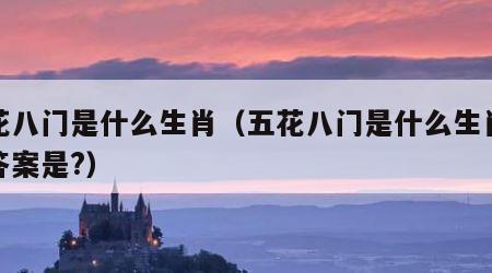 五花八门是什么生肖（五花八门是什么生肖最佳答案是?）