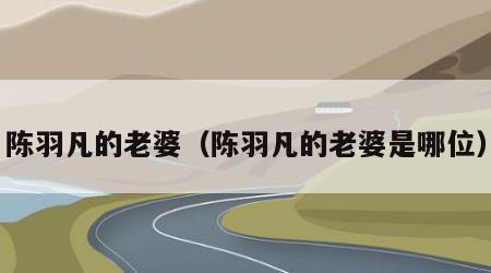陈羽凡的老婆（陈羽凡的老婆是哪位）