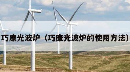 巧康光波炉（巧康光波炉的使用方法）
