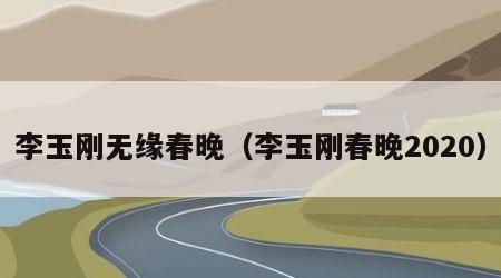 李玉刚无缘春晚（李玉刚春晚2020）