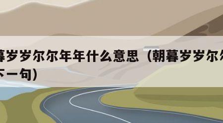 朝暮岁岁尔尔年年什么意思（朝暮岁岁尔尔年年下一句）