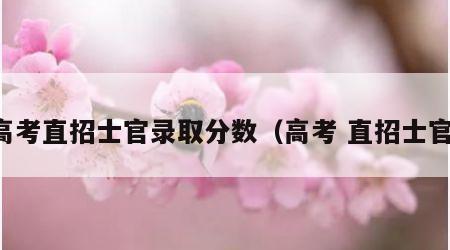 高考直招士官录取分数（高考 直招士官）