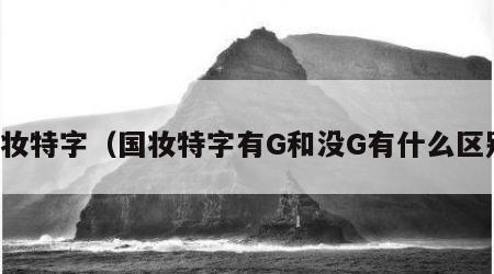 国妆特字（国妆特字有G和没G有什么区别）