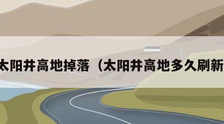 太阳井高地掉落（太阳井高地多久刷新）