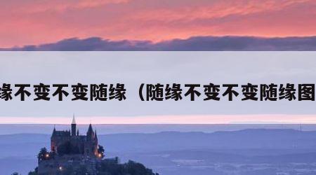 随缘不变不变随缘（随缘不变不变随缘图片）