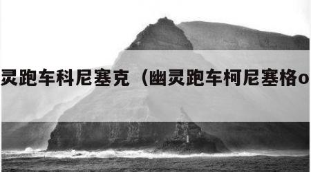 幽灵跑车科尼塞克（幽灵跑车柯尼塞格one1）