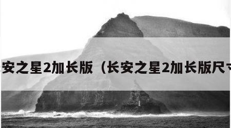 长安之星2加长版（长安之星2加长版尺寸）