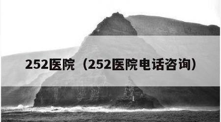 252医院（252医院电话咨询）