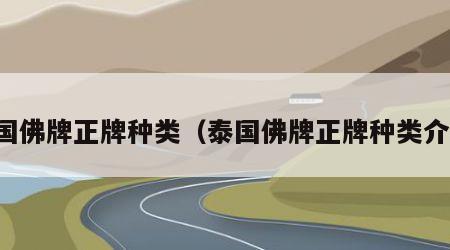 泰国佛牌正牌种类（泰国佛牌正牌种类介绍）