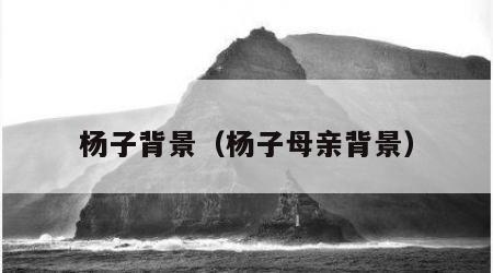 杨子背景（杨子母亲背景）