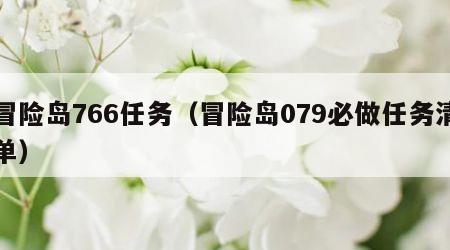 冒险岛766任务（冒险岛079必做任务清单）