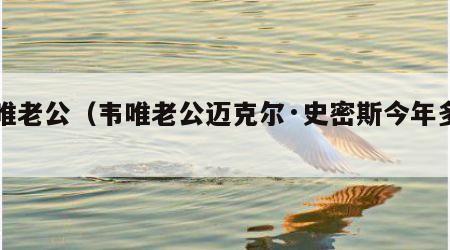 韦唯老公（韦唯老公迈克尔·史密斯今年多岁）