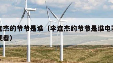 李连杰的爷爷是谁（李连杰的爷爷是谁电影在线观看）