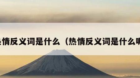 热情反义词是什么（热情反义词是什么呢）