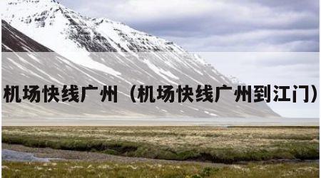机场快线广州（机场快线广州到江门）