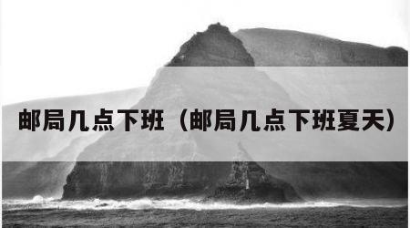 邮局几点下班（邮局几点下班夏天）