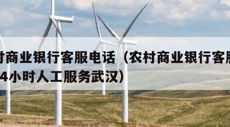 农村商业银行客服电话（农村商业银行客服电话24小时人工服务武汉）