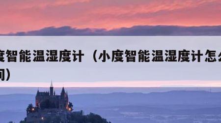 小度智能温湿度计（小度智能温湿度计怎么调时间）