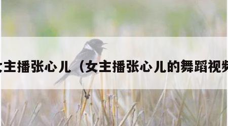 女主播张心儿（女主播张心儿的舞蹈视频）