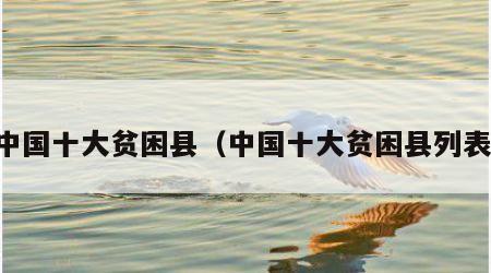 中国十大贫困县（中国十大贫困县列表）