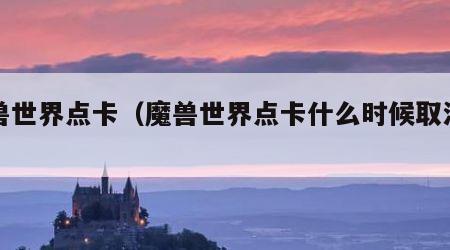 魔兽世界点卡（魔兽世界点卡什么时候取消的）