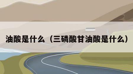 油酸是什么（三磷酸甘油酸是什么）