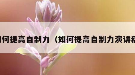 如何提高自制力（如何提高自制力演讲稿）