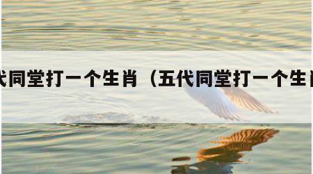 五代同堂打一个生肖（五代同堂打一个生肖动物）