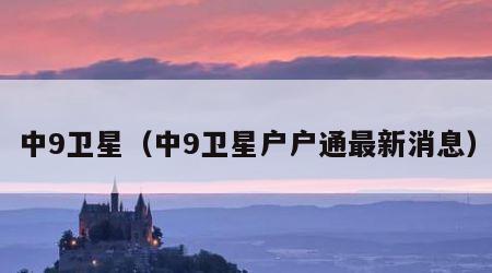 中9卫星（中9卫星户户通最新消息）