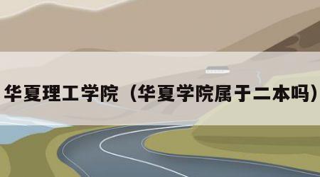 华夏理工学院（华夏学院属于二本吗）