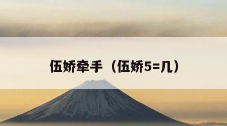 伍娇牵手（伍娇5=几）