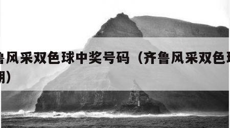 齐鲁风采双色球中奖号码（齐鲁风采双色球开奖期）